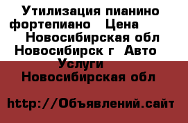 Утилизация пианино фортепиано › Цена ­ 3 500 - Новосибирская обл., Новосибирск г. Авто » Услуги   . Новосибирская обл.